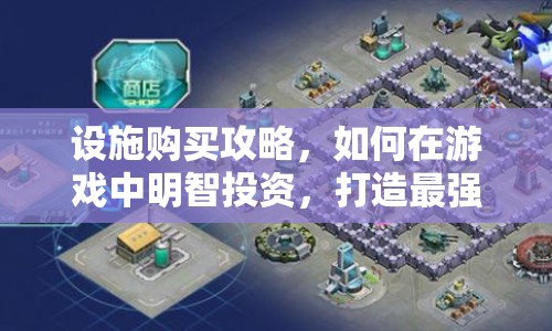 設(shè)施購買攻略，如何在游戲中明智投資，打造最強(qiáng)基地