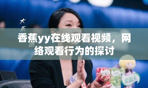 香蕉yy在線觀看視頻，網(wǎng)絡(luò)觀看行為的探討