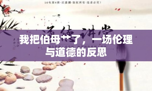 我把伯母艸了，一場(chǎng)倫理與道德的反思