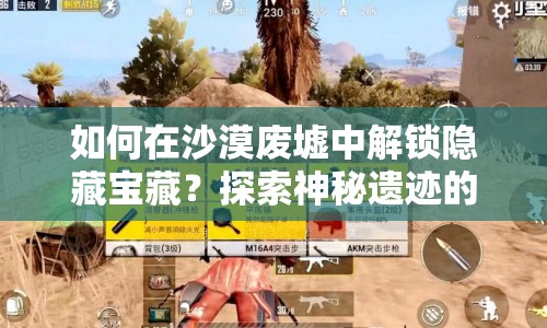 如何在沙漠廢墟中解鎖隱藏寶藏？探索神秘遺跡的終極攻略！