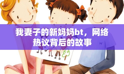 我妻子的新媽媽bt，網(wǎng)絡(luò)熱議背后的故事