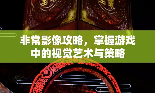 非常影像攻略，掌握游戲中的視覺藝術(shù)與策略