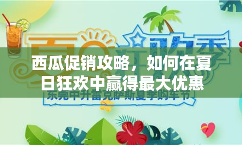 西瓜促銷(xiāo)攻略，如何在夏日狂歡中贏得最大優(yōu)惠