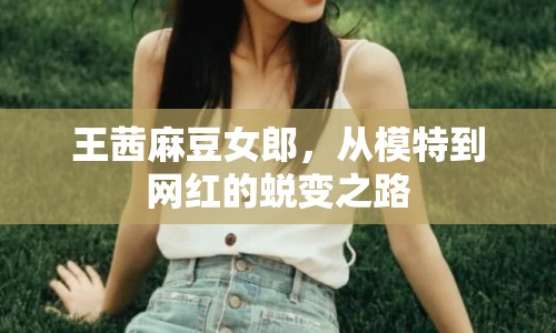 王茜麻豆女郎，從模特到網(wǎng)紅的蛻變之路