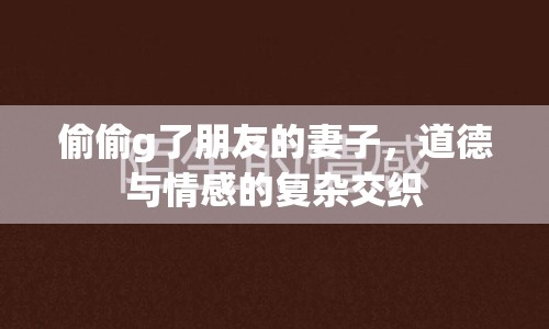 偷偷g了朋友的妻子，道德與情感的復(fù)雜交織