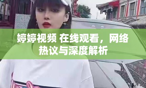 婷婷視頻 在線觀看，網(wǎng)絡(luò)熱議與深度解析