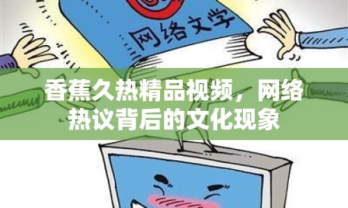 香蕉久熱精品視頻，網(wǎng)絡(luò)熱議背后的文化現(xiàn)象