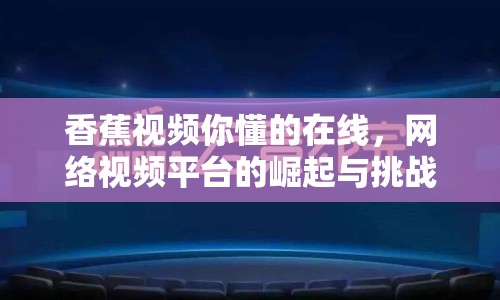 香蕉視頻你懂的在線，網(wǎng)絡(luò)視頻平臺(tái)的崛起與挑戰(zhàn)