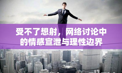 受不了想射，網(wǎng)絡(luò)討論中的情感宣泄與理性邊界
