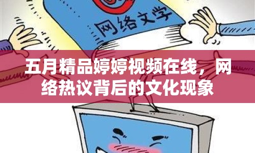 五月精品婷婷視頻在線，網(wǎng)絡熱議背后的文化現(xiàn)象