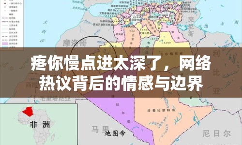 疼你慢點(diǎn)進(jìn)太深了，網(wǎng)絡(luò)熱議背后的情感與邊界