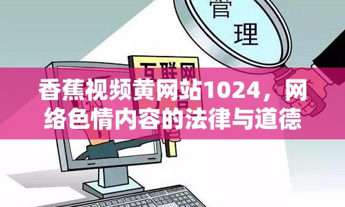 香蕉視頻黃網(wǎng)站1024，網(wǎng)絡(luò)色情內(nèi)容的法律與道德探討