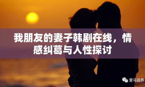 我朋友的妻子韓劇在線，情感糾葛與人性探討