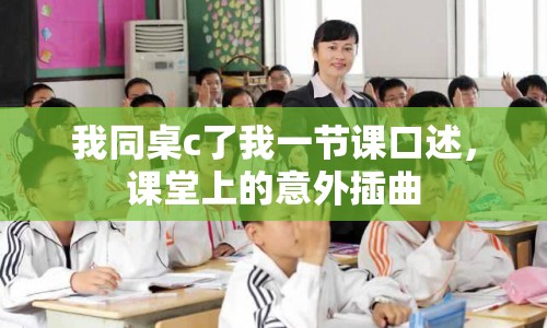 我同桌c了我一節(jié)課口述，課堂上的意外插曲