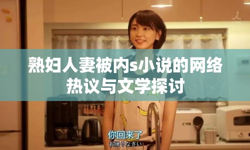 熟婦人妻被內s小說的網絡熱議與文學探討