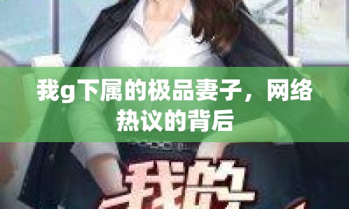 我g下屬的極品妻子，網(wǎng)絡(luò)熱議的背后