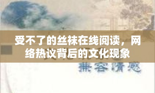 受不了的絲襪在線閱讀，網(wǎng)絡(luò)熱議背后的文化現(xiàn)象