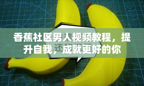 香蕉社區(qū)男人視頻教程，提升自我，成就更好的你
