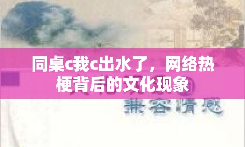 同桌c我c出水了，網(wǎng)絡(luò)熱梗背后的文化現(xiàn)象