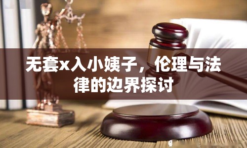 無套x入小姨子，倫理與法律的邊界探討