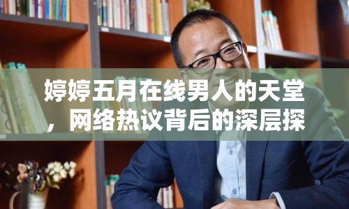 婷婷五月在線男人的天堂，網(wǎng)絡(luò)熱議背后的深層探討