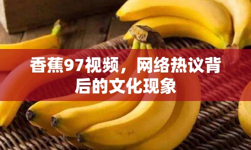 香蕉97視頻，網(wǎng)絡(luò)熱議背后的文化現(xiàn)象