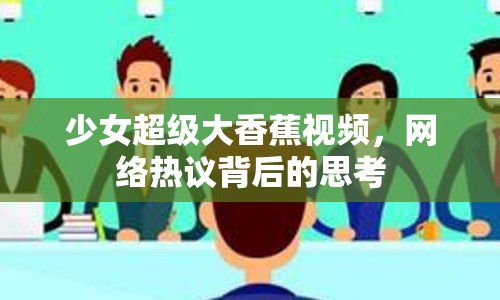 少女超級(jí)大香蕉視頻，網(wǎng)絡(luò)熱議背后的思考