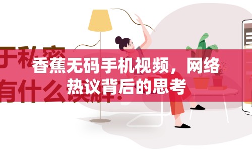 香蕉無(wú)碼手機(jī)視頻，網(wǎng)絡(luò)熱議背后的思考