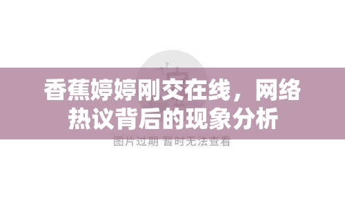 香蕉婷婷剛交在線，網(wǎng)絡熱議背后的現(xiàn)象分析