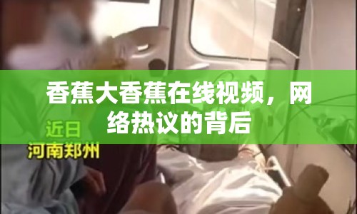 香蕉大香蕉在線視頻，網(wǎng)絡(luò)熱議的背后