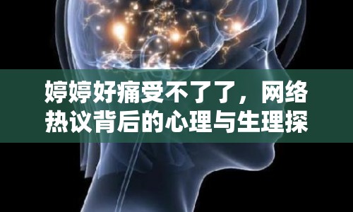 婷婷好痛受不了了，網(wǎng)絡(luò)熱議背后的心理與生理探討