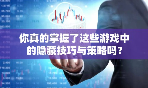 你真的掌握了這些游戲中的隱藏技巧與策略嗎？