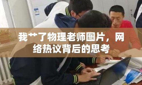 我艸了物理老師圖片，網(wǎng)絡(luò)熱議背后的思考