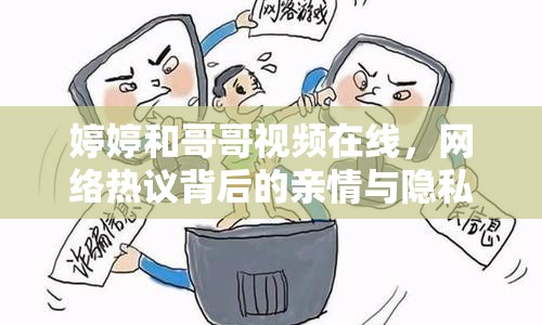 婷婷和哥哥視頻在線，網(wǎng)絡熱議背后的親情與隱私
