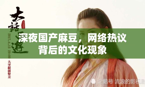 深夜國(guó)產(chǎn)麻豆，網(wǎng)絡(luò)熱議背后的文化現(xiàn)象