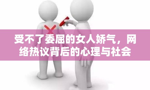 受不了委屈的女人嬌氣，網(wǎng)絡熱議背后的心理與社會因素