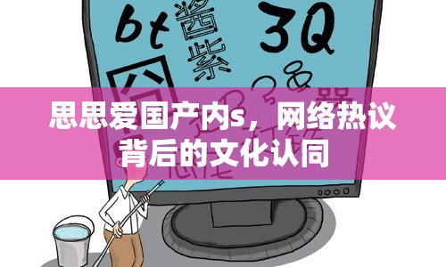 思思愛(ài)國(guó)產(chǎn)內(nèi)s，網(wǎng)絡(luò)熱議背后的文化認(rèn)同
