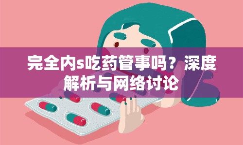 完全內(nèi)s吃藥管事嗎？深度解析與網(wǎng)絡(luò)討論