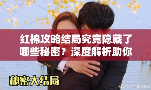 紅棉攻略結(jié)局究竟隱藏了哪些秘密？深度解析助你完美通關(guān)！