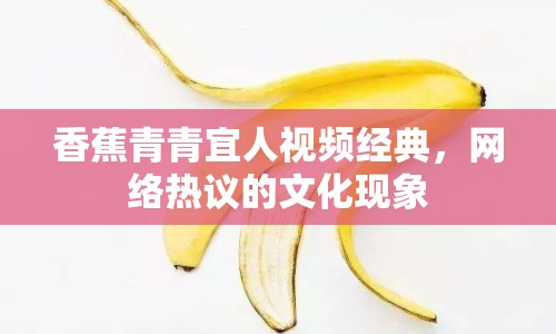 香蕉青青宜人視頻經(jīng)典，網(wǎng)絡熱議的文化現(xiàn)象