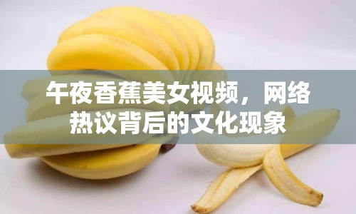 午夜香蕉美女視頻，網(wǎng)絡(luò)熱議背后的文化現(xiàn)象