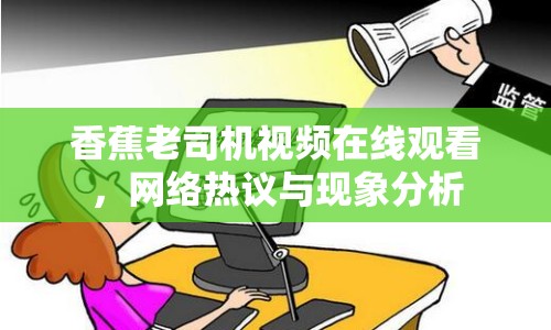 香蕉老司機(jī)視頻在線觀看，網(wǎng)絡(luò)熱議與現(xiàn)象分析