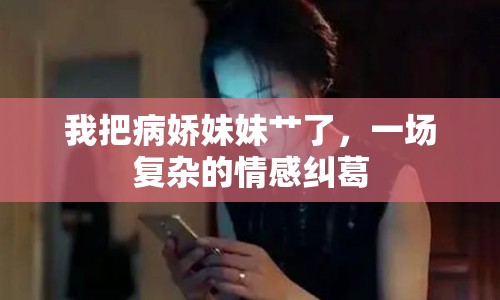 我把病嬌妹妹艸了，一場(chǎng)復(fù)雜的情感糾葛