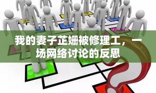 我的妻子芷姍被修理工，一場(chǎng)網(wǎng)絡(luò)討論的反思