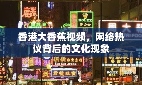 香港大香蕉視頻，網(wǎng)絡(luò)熱議背后的文化現(xiàn)象
