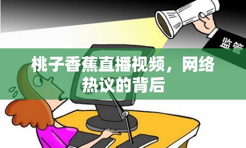 桃子香蕉直播視頻，網(wǎng)絡(luò)熱議的背后