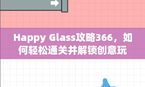 Happy Glass攻略366，如何輕松通關(guān)并解鎖創(chuàng)意玩法？