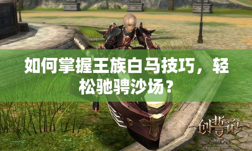 如何掌握王族白馬技巧，輕松馳騁沙場(chǎng)？