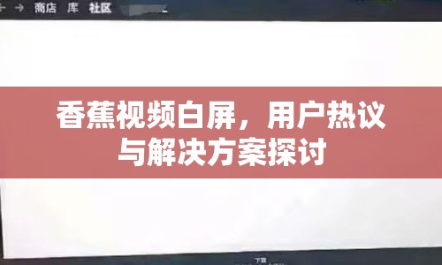 香蕉視頻白屏，用戶熱議與解決方案探討