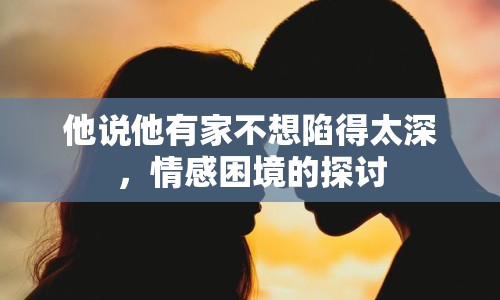 他說他有家不想陷得太深，情感困境的探討
